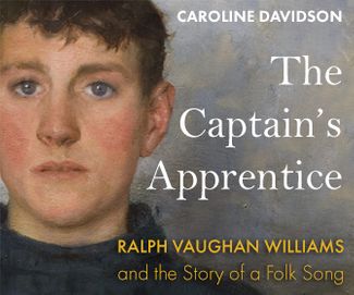  The Captain's Apprentice: Ralph Vaughan Williams and the Story of a Folk Song
